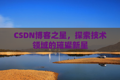 CSDN博客之星,探索技术领域的璀璨新星